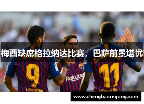 梅西缺席格拉纳达比赛，巴萨前景堪忧