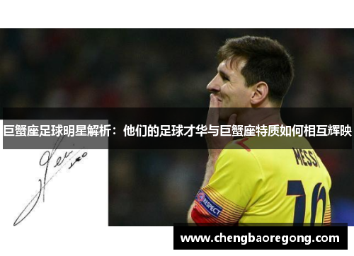巨蟹座足球明星解析：他们的足球才华与巨蟹座特质如何相互辉映