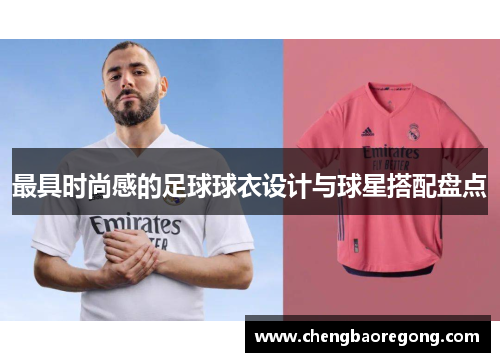 最具时尚感的足球球衣设计与球星搭配盘点