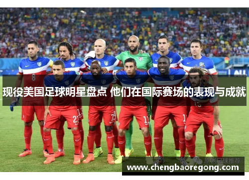 现役美国足球明星盘点 他们在国际赛场的表现与成就