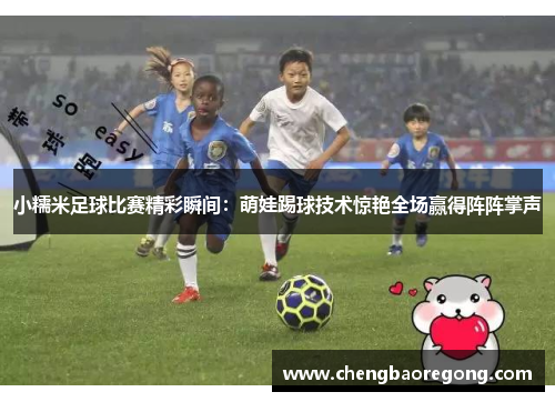 小糯米足球比赛精彩瞬间：萌娃踢球技术惊艳全场赢得阵阵掌声