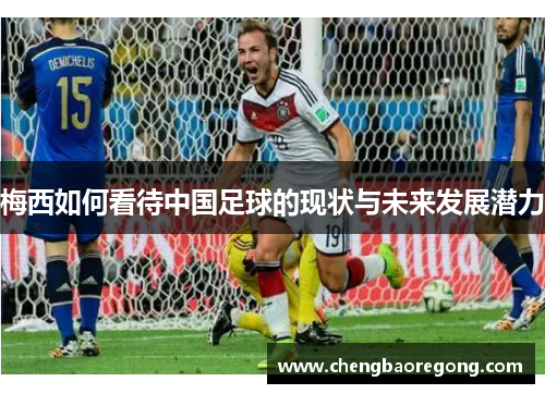 梅西如何看待中国足球的现状与未来发展潜力