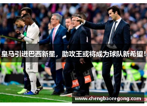 皇马引进巴西新星，助攻王或将成为球队新希望！